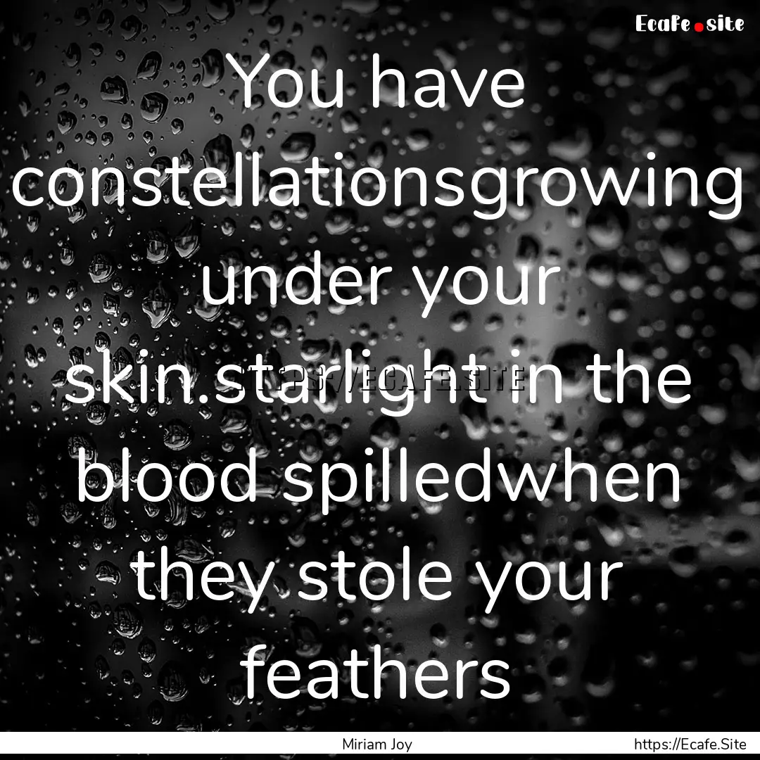 You have constellationsgrowing under your.... : Quote by Miriam Joy