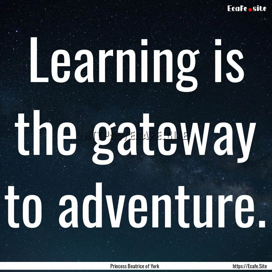 Learning is the gateway to adventure. : Quote by Princess Beatrice of York