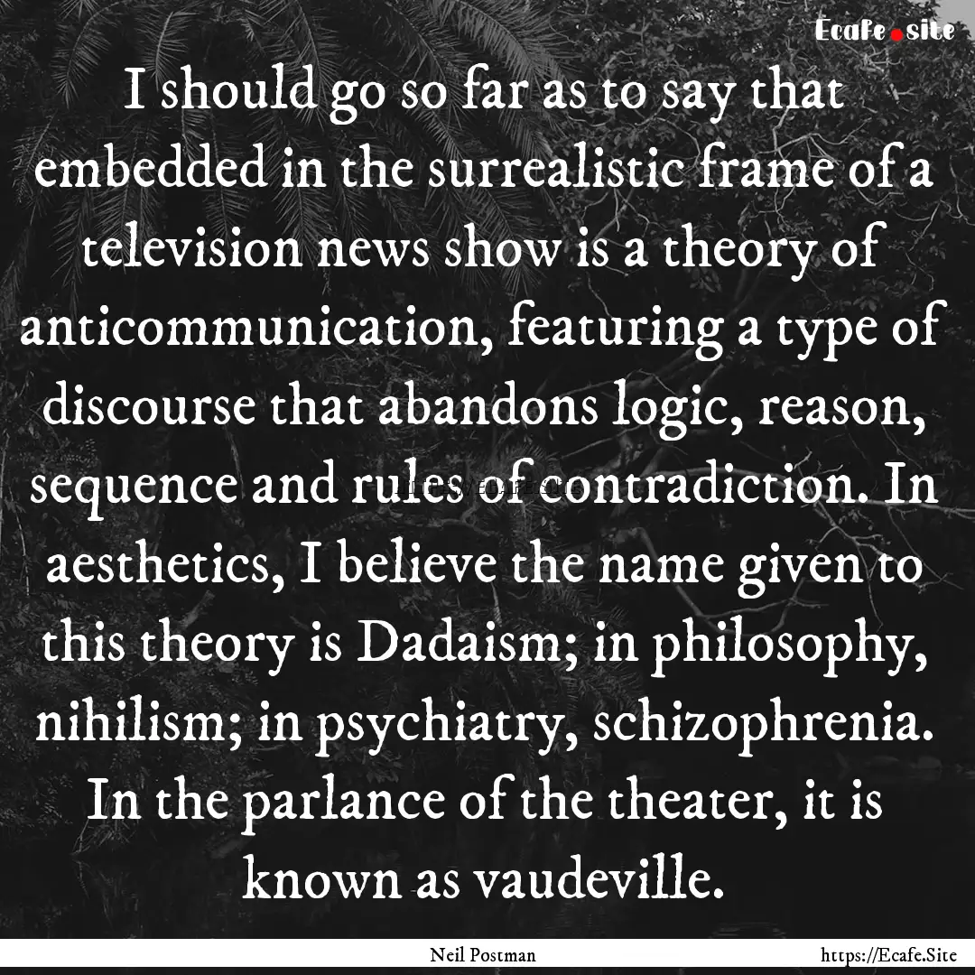 I should go so far as to say that embedded.... : Quote by Neil Postman