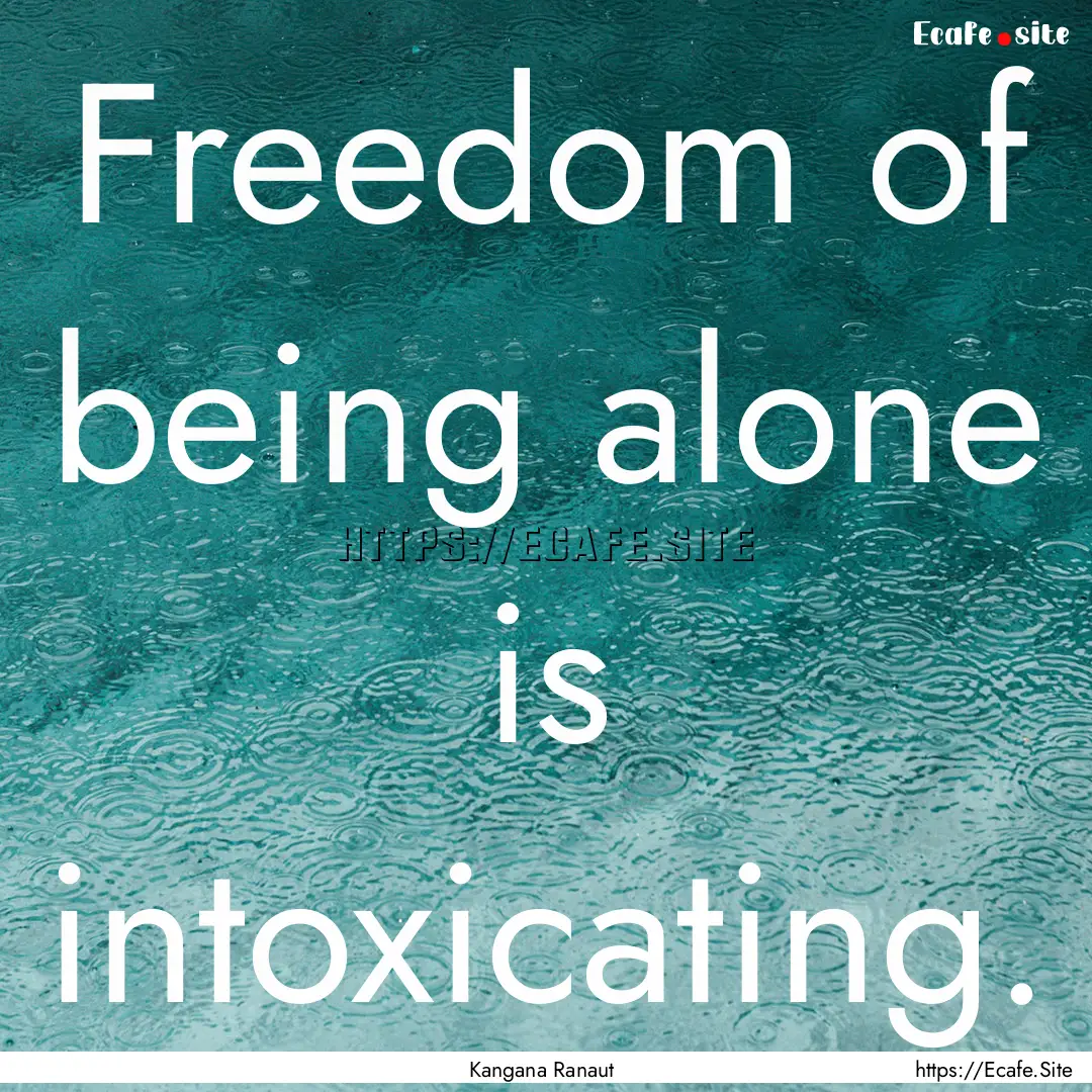 Freedom of being alone is intoxicating. : Quote by Kangana Ranaut