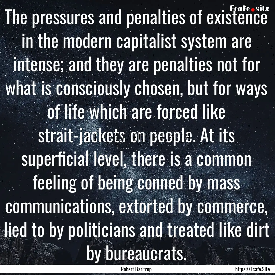 The pressures and penalties of existence.... : Quote by Robert Barltrop