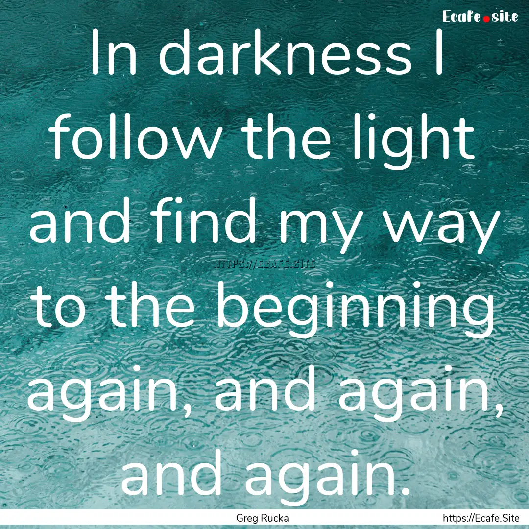 In darkness I follow the light and find my.... : Quote by Greg Rucka