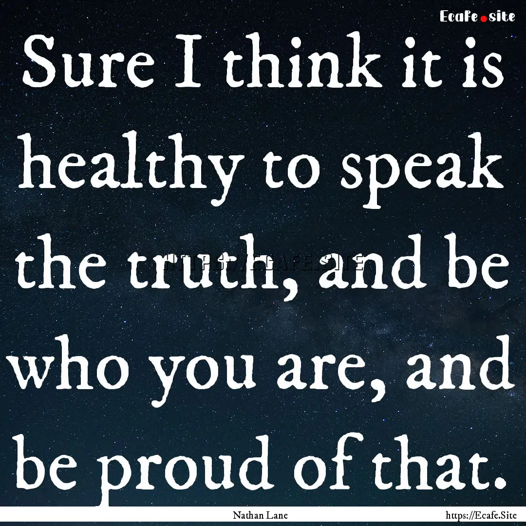 Sure I think it is healthy to speak the truth,.... : Quote by Nathan Lane