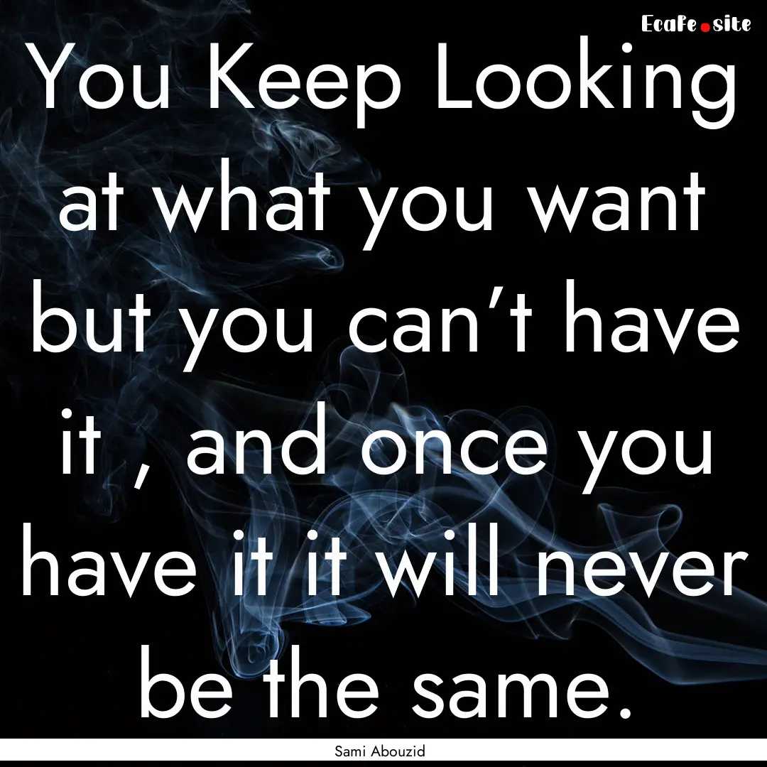 You Keep Looking at what you want but you.... : Quote by Sami Abouzid