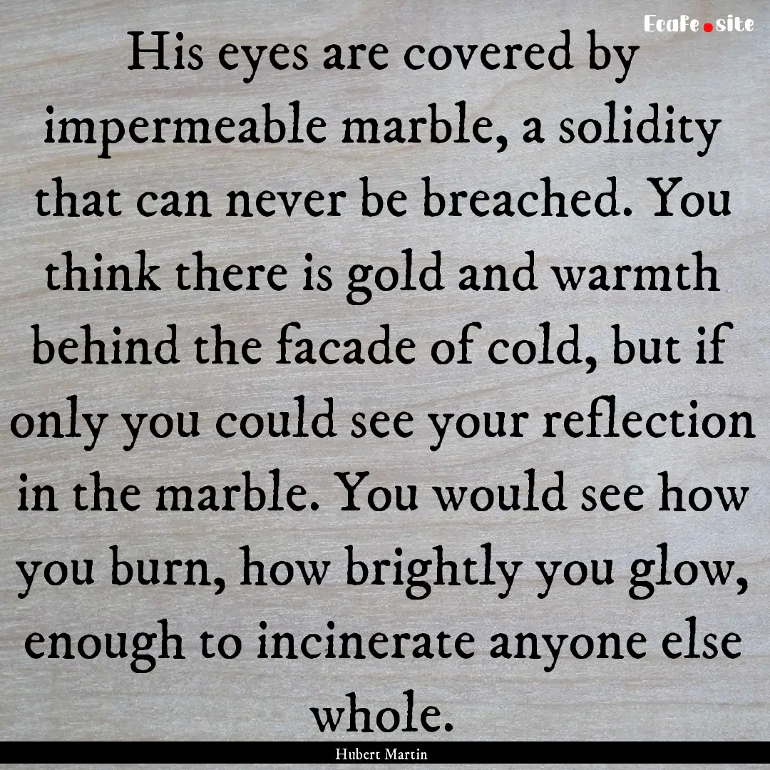 His eyes are covered by impermeable marble,.... : Quote by Hubert Martin