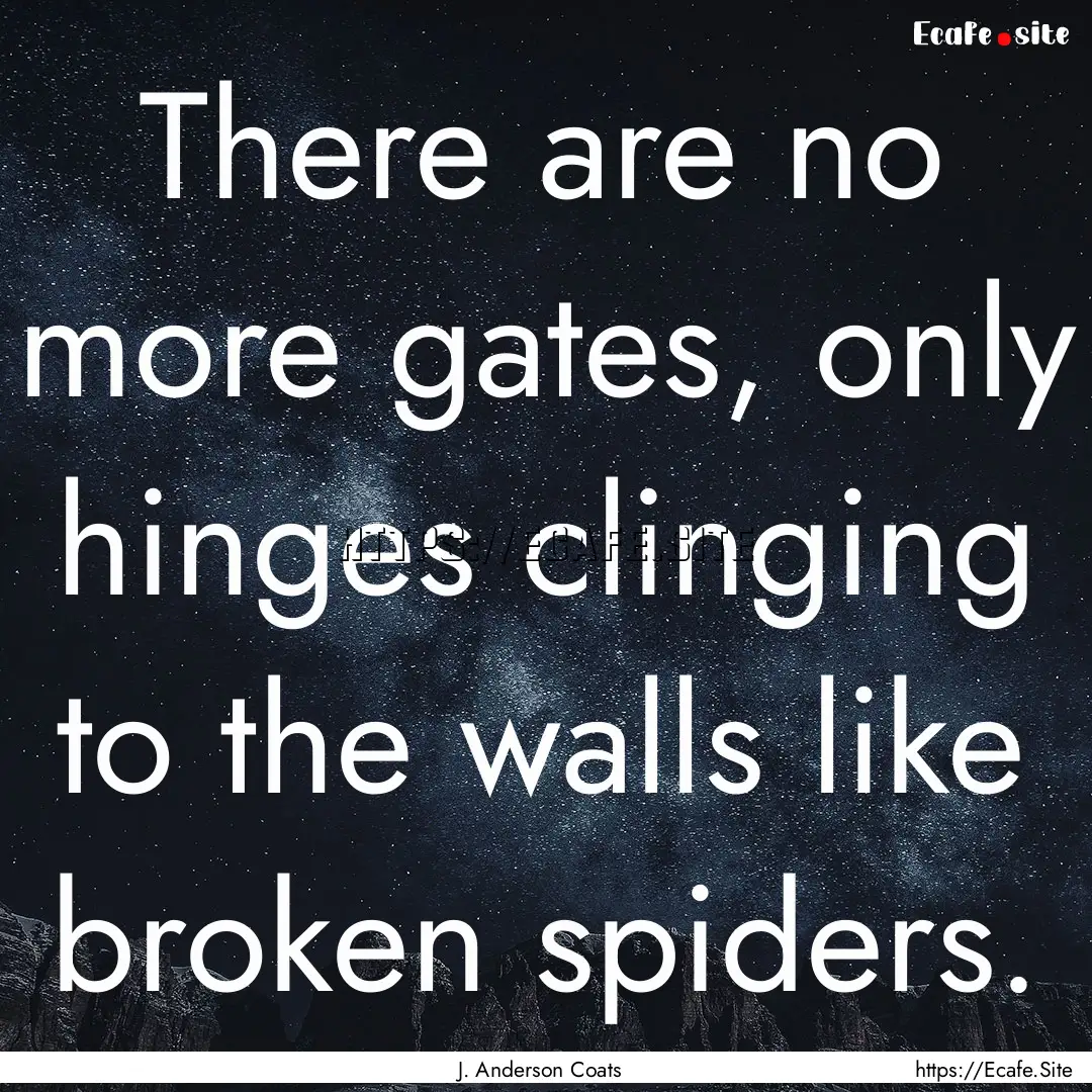 There are no more gates, only hinges clinging.... : Quote by J. Anderson Coats