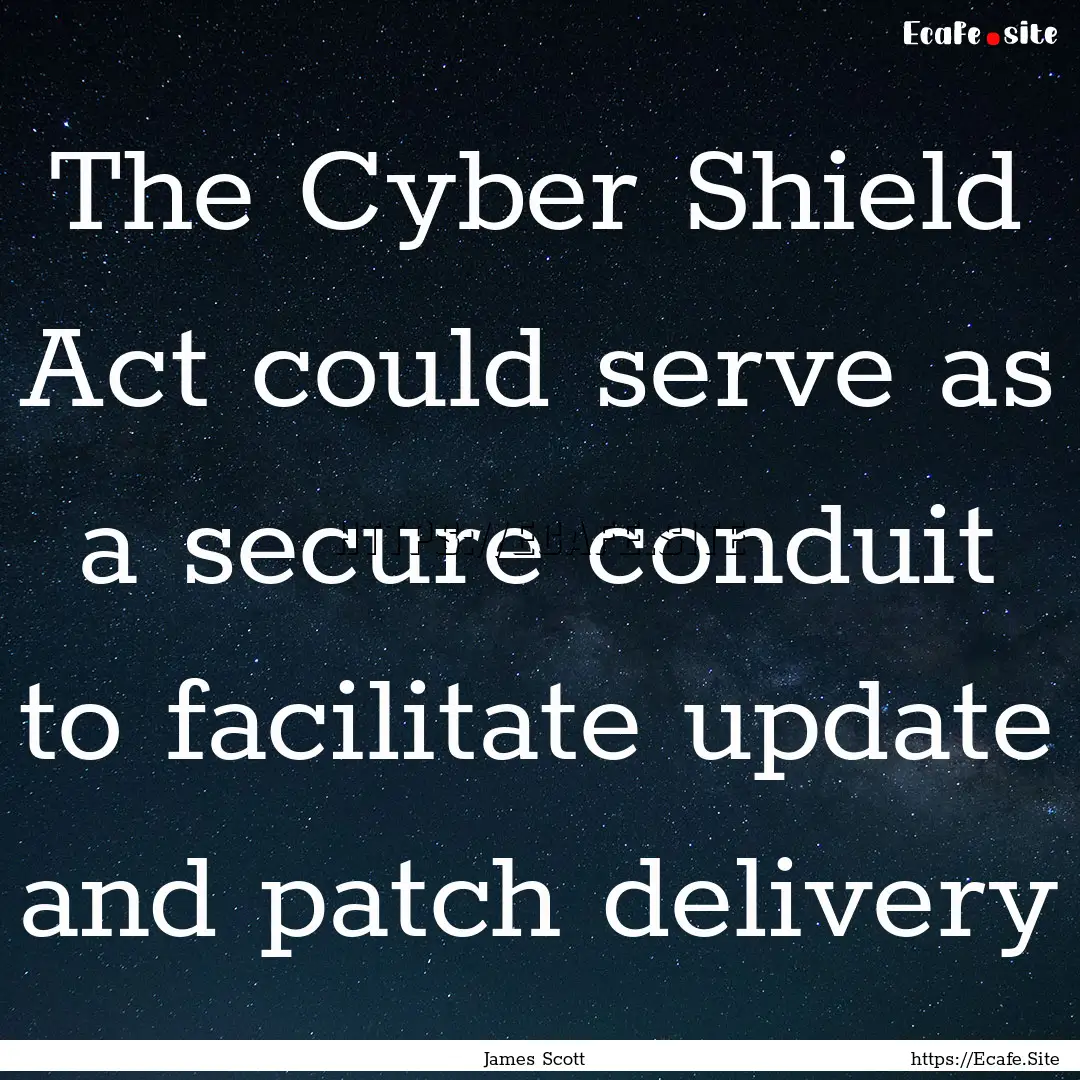 The Cyber Shield Act could serve as a secure.... : Quote by James Scott