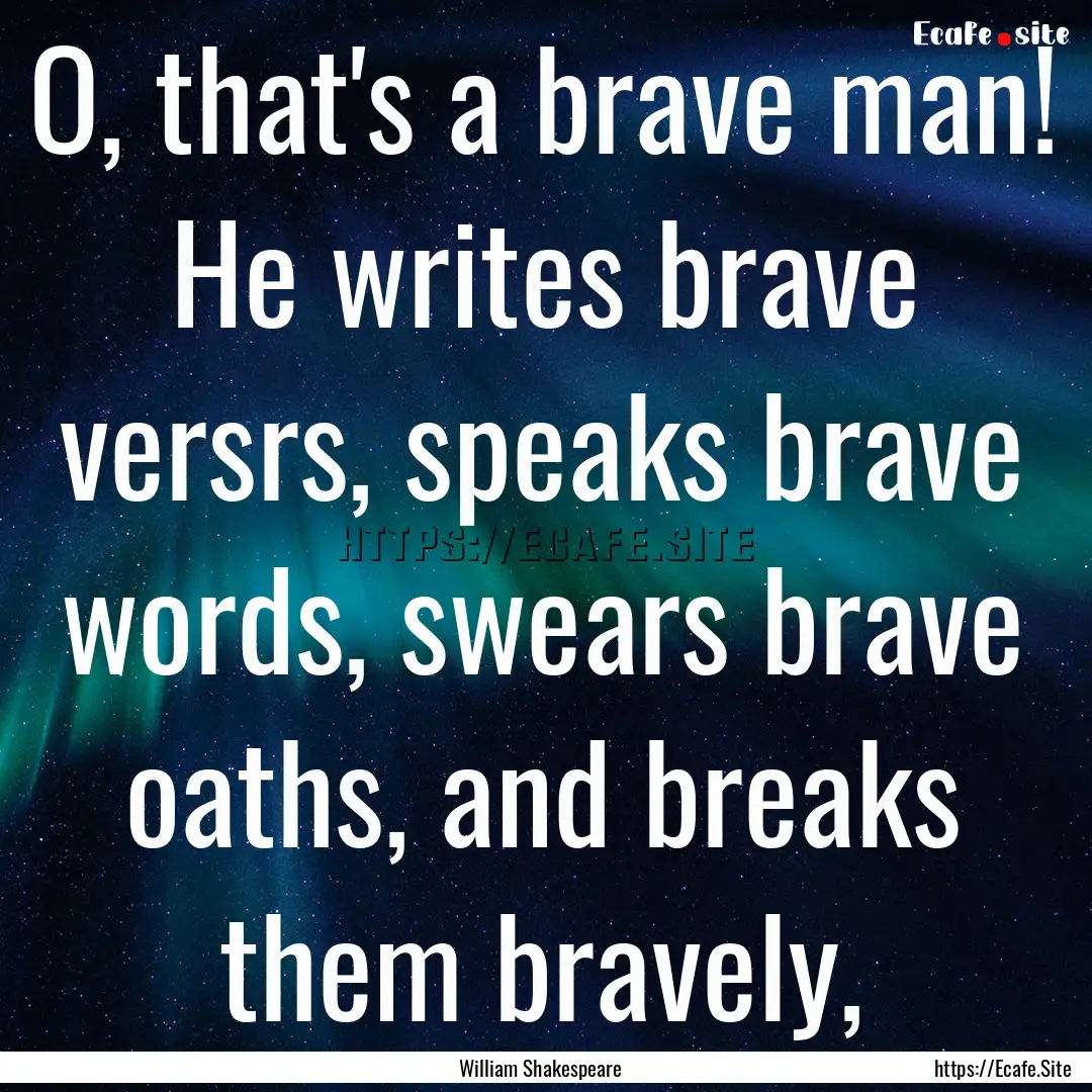 O, that's a brave man! He writes brave versrs,.... : Quote by William Shakespeare