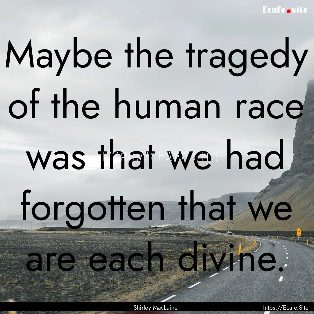 Maybe the tragedy of the human race was that.... : Quote by Shirley MacLaine