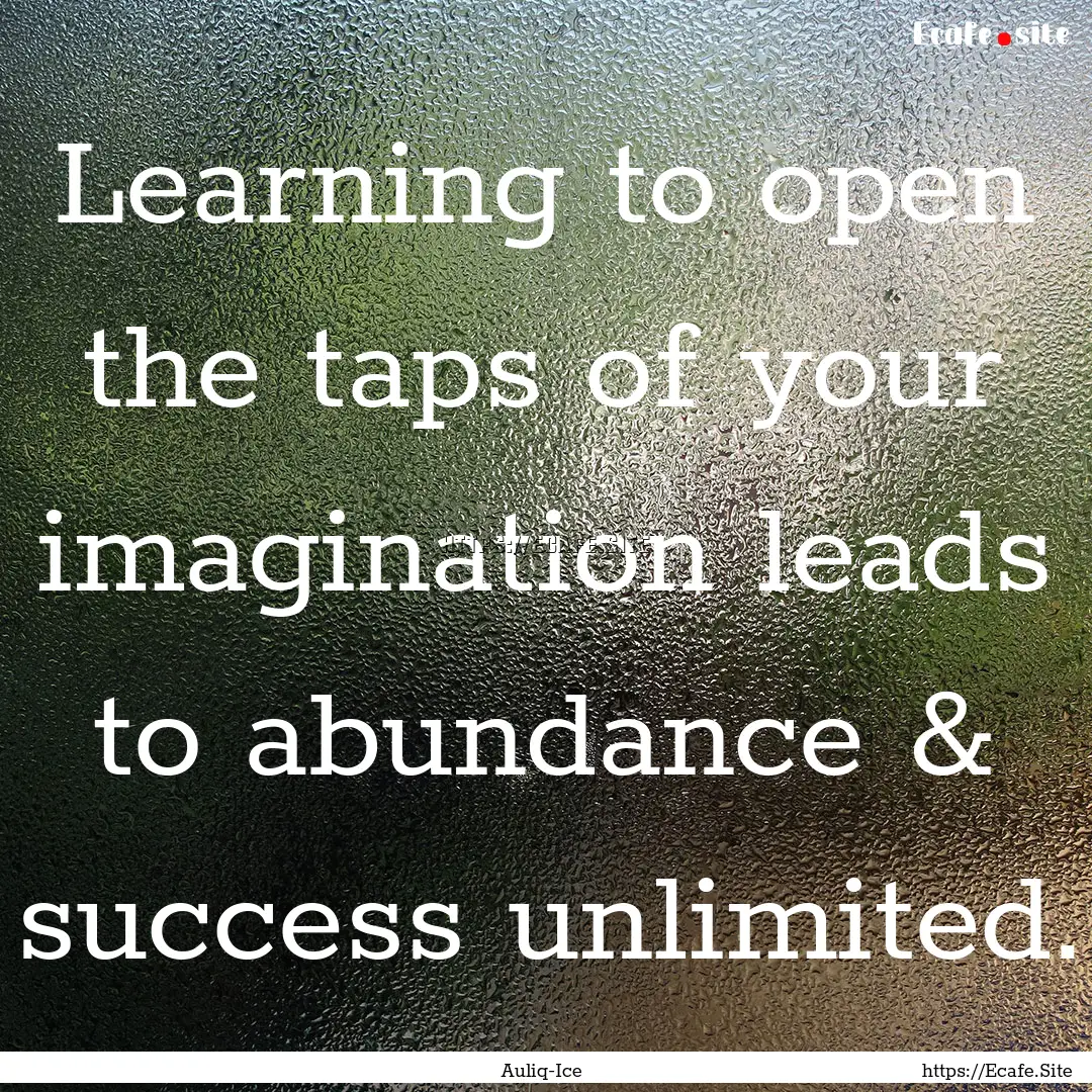 Learning to open the taps of your imagination.... : Quote by Auliq-Ice