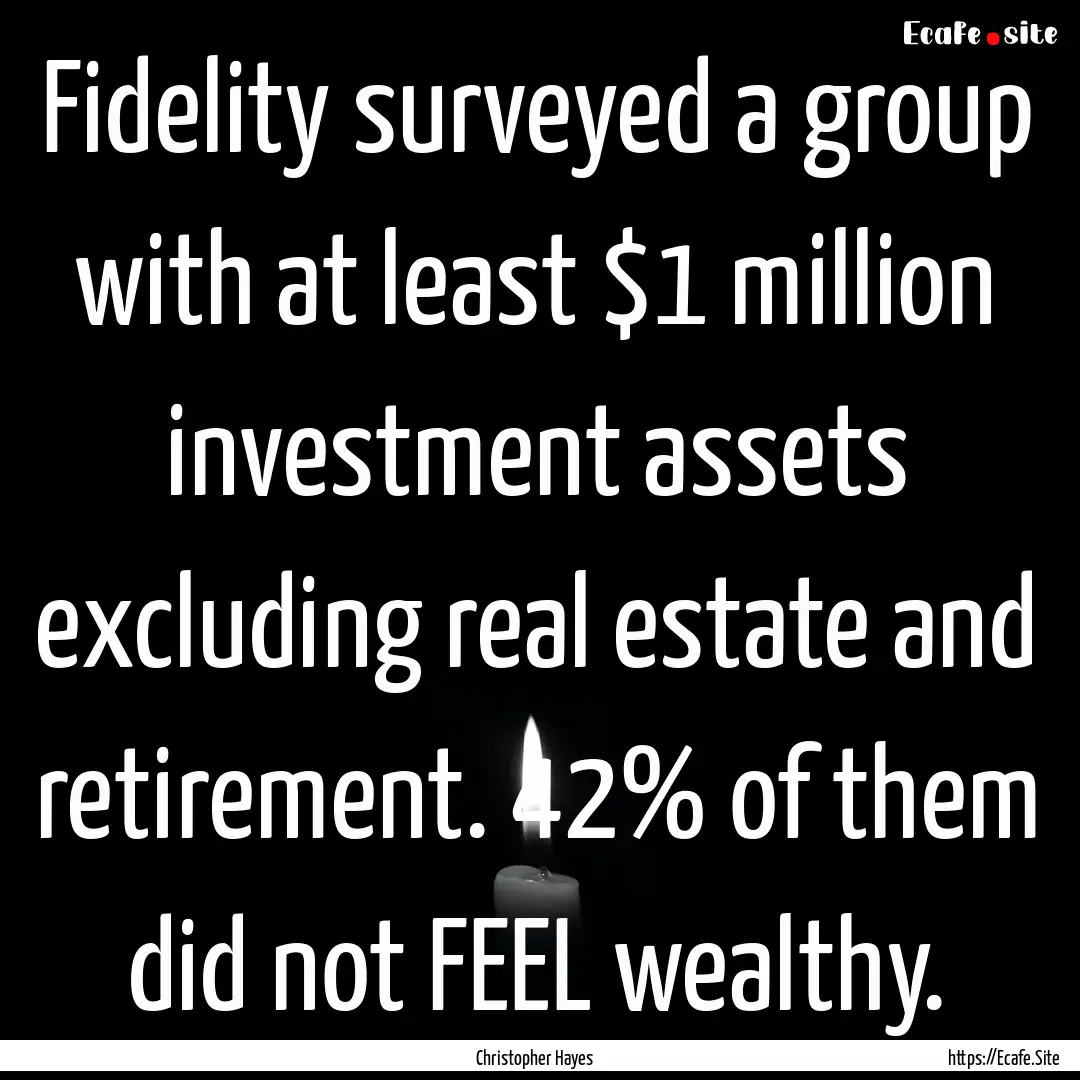 Fidelity surveyed a group with at least $1.... : Quote by Christopher Hayes