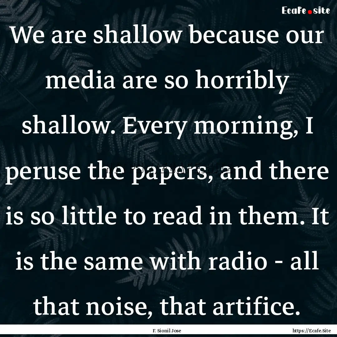 We are shallow because our media are so horribly.... : Quote by F. Sionil Jose