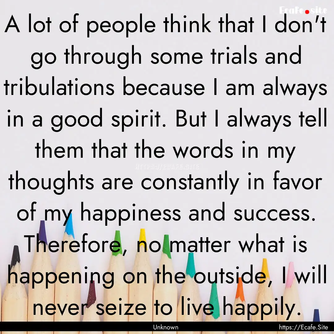 A lot of people think that I don't go through.... : Quote by Unknown