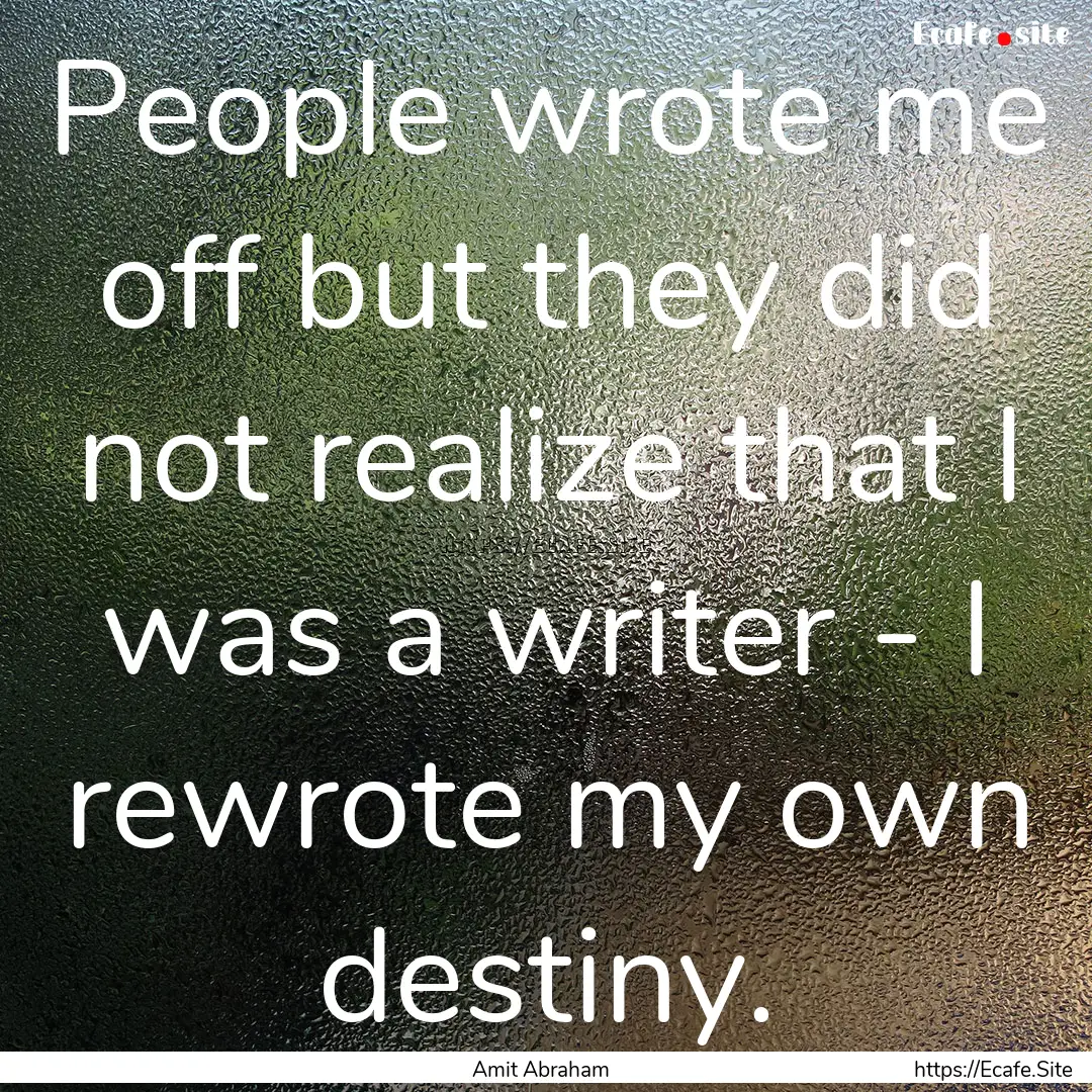 People wrote me off but they did not realize.... : Quote by Amit Abraham