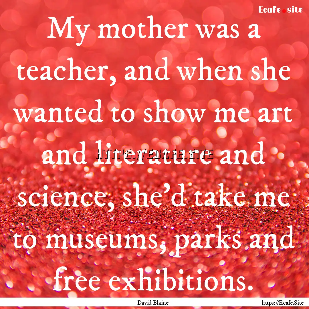 My mother was a teacher, and when she wanted.... : Quote by David Blaine