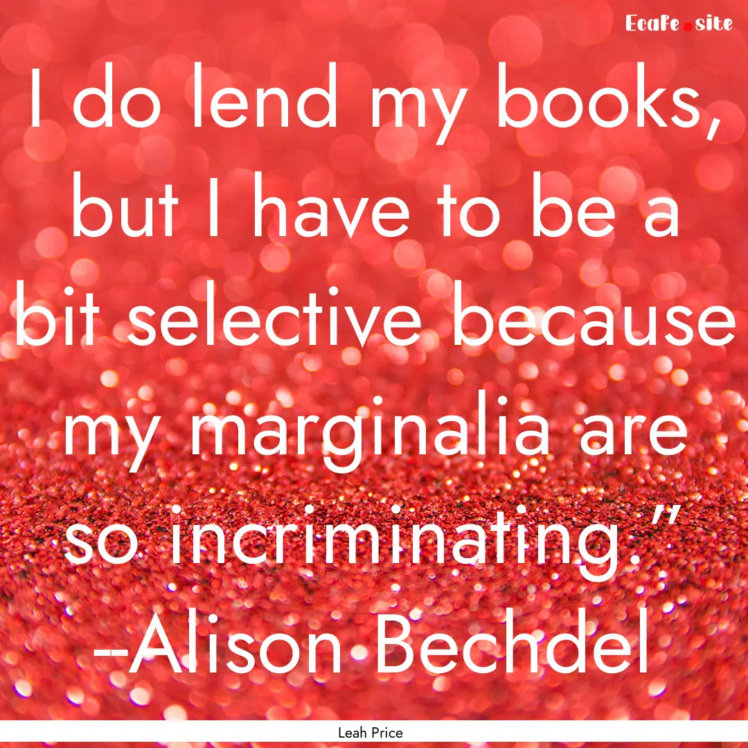 I do lend my books, but I have to be a bit.... : Quote by Leah Price