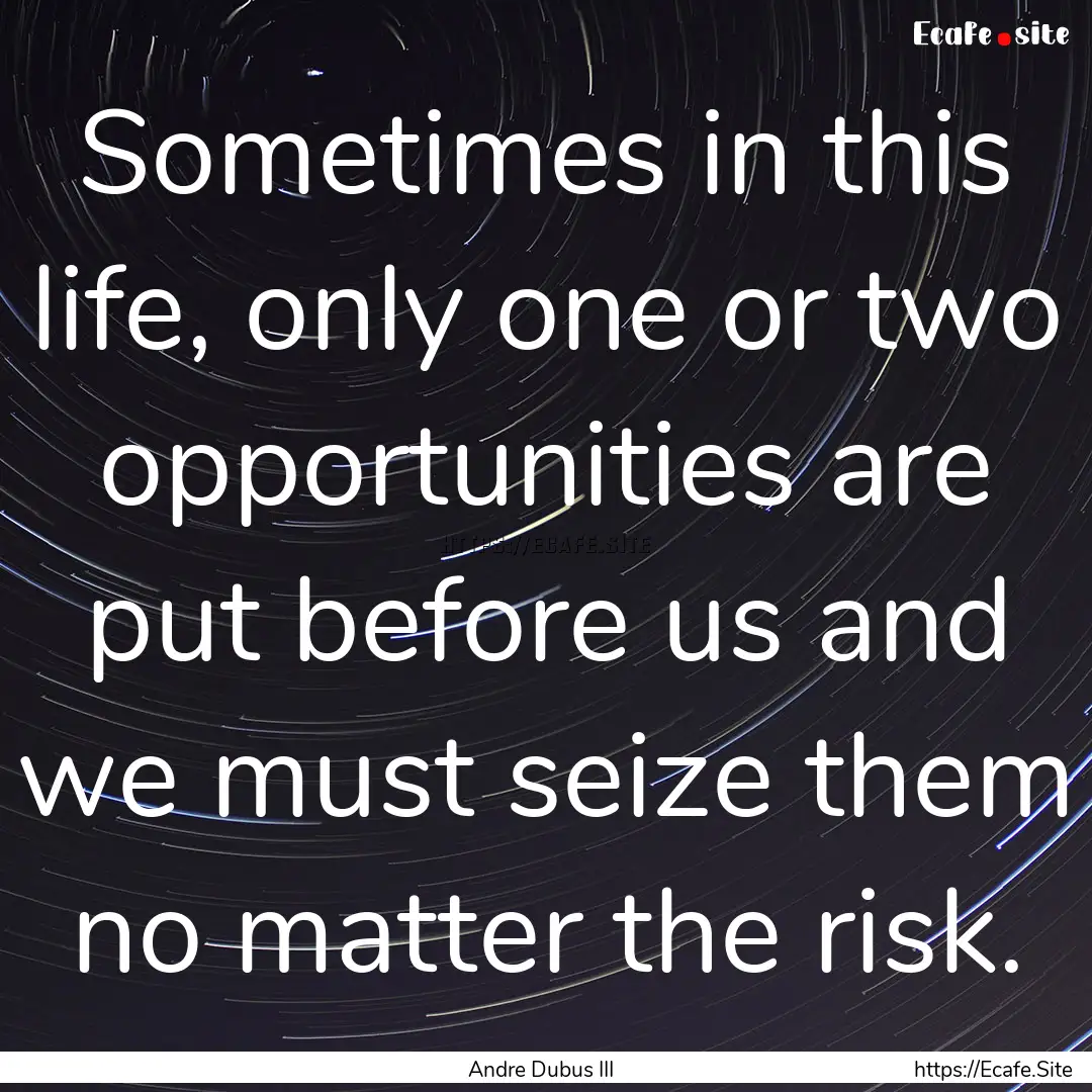 Sometimes in this life, only one or two opportunities.... : Quote by Andre Dubus III