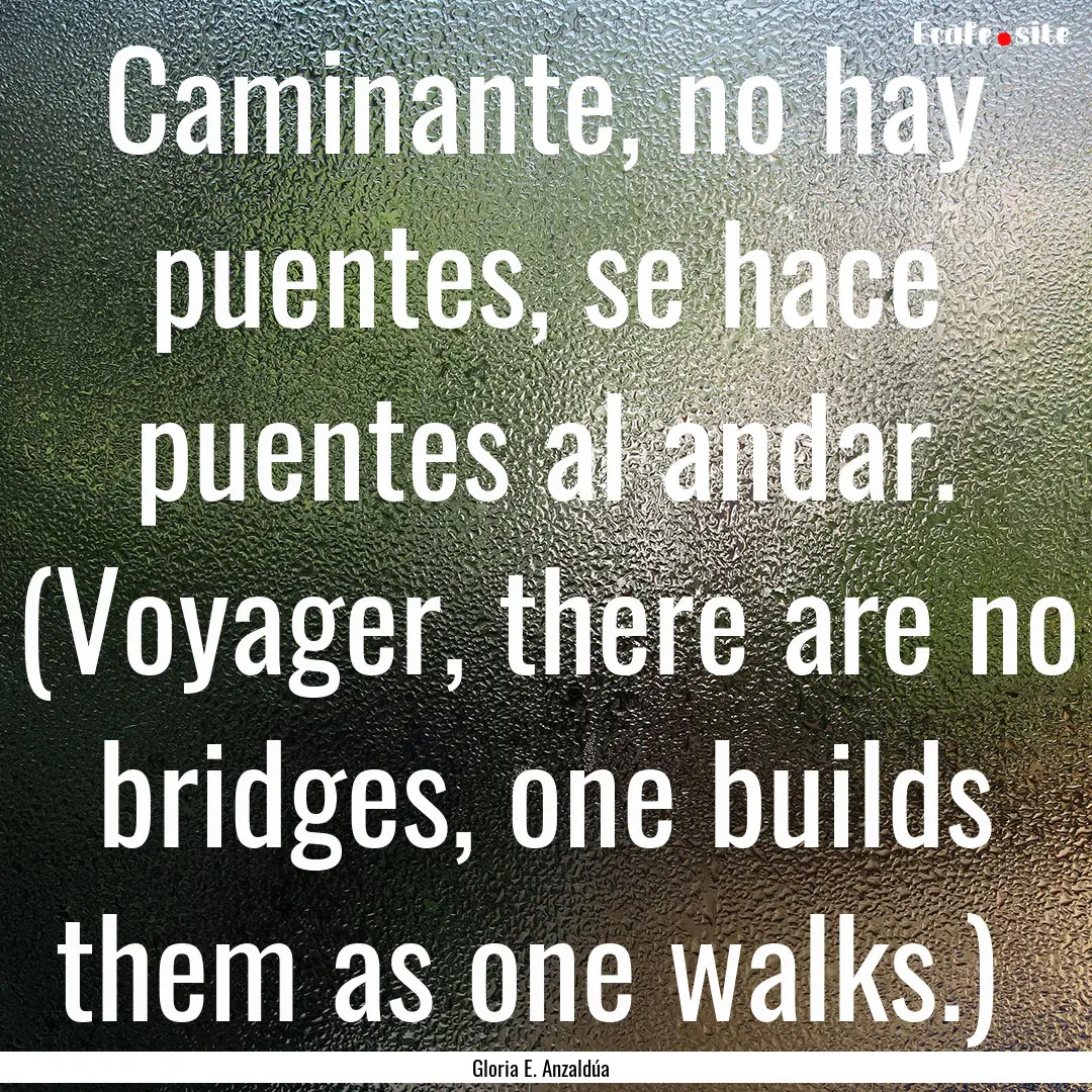 Caminante, no hay puentes, se hace puentes.... : Quote by Gloria E. Anzaldúa