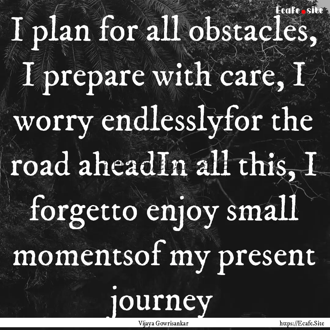 I plan for all obstacles, I prepare with.... : Quote by Vijaya Gowrisankar