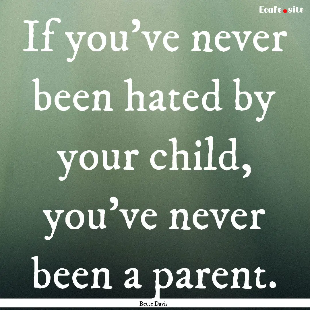 If you've never been hated by your child,.... : Quote by Bette Davis