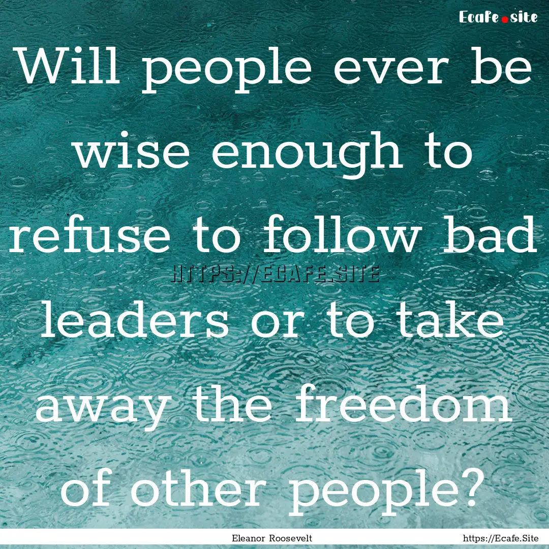 Will people ever be wise enough to refuse.... : Quote by Eleanor Roosevelt