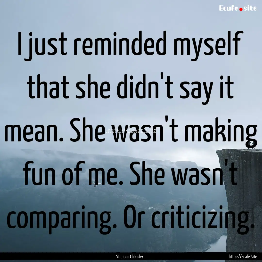 I just reminded myself that she didn't say.... : Quote by Stephen Chbosky