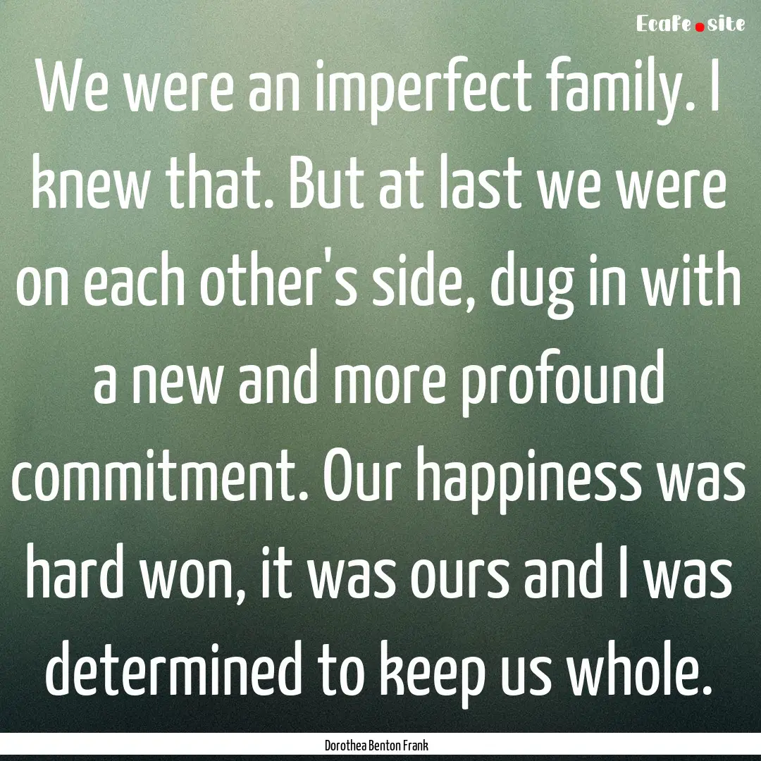 We were an imperfect family. I knew that..... : Quote by Dorothea Benton Frank