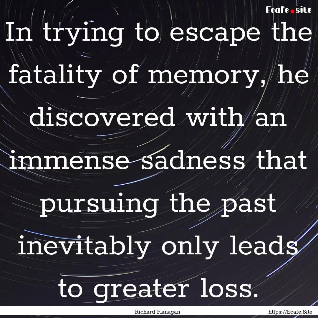 In trying to escape the fatality of memory,.... : Quote by Richard Flanagan