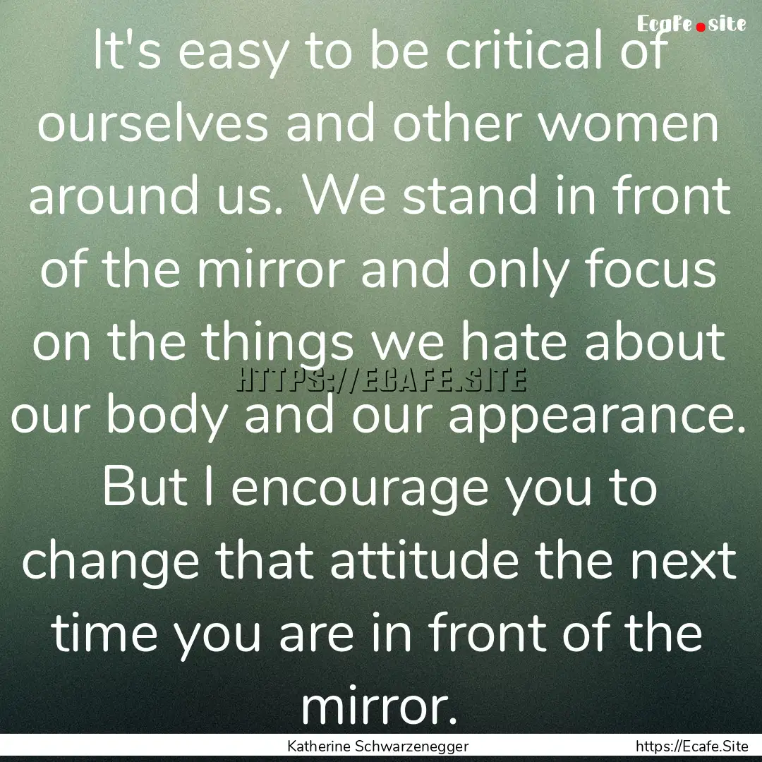 It's easy to be critical of ourselves and.... : Quote by Katherine Schwarzenegger