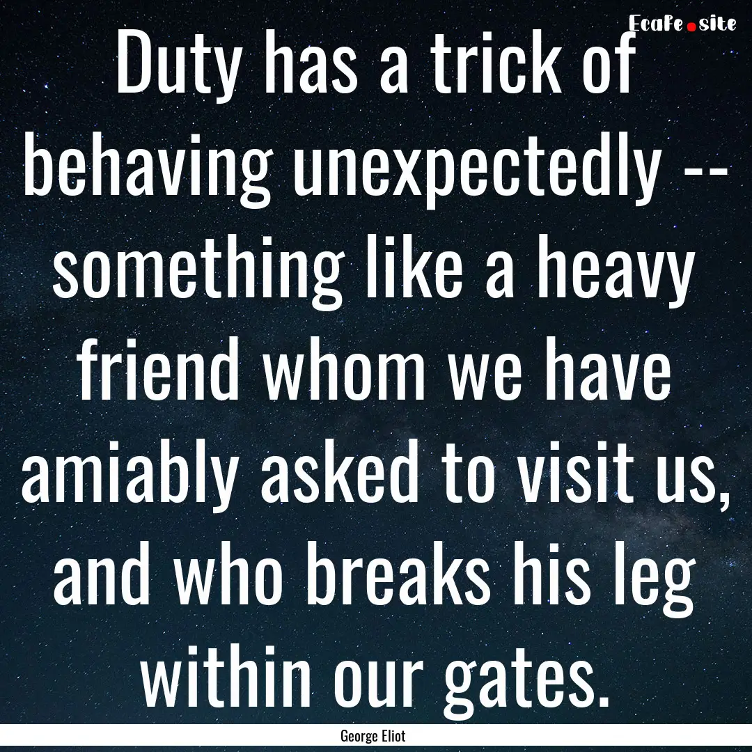 Duty has a trick of behaving unexpectedly.... : Quote by George Eliot