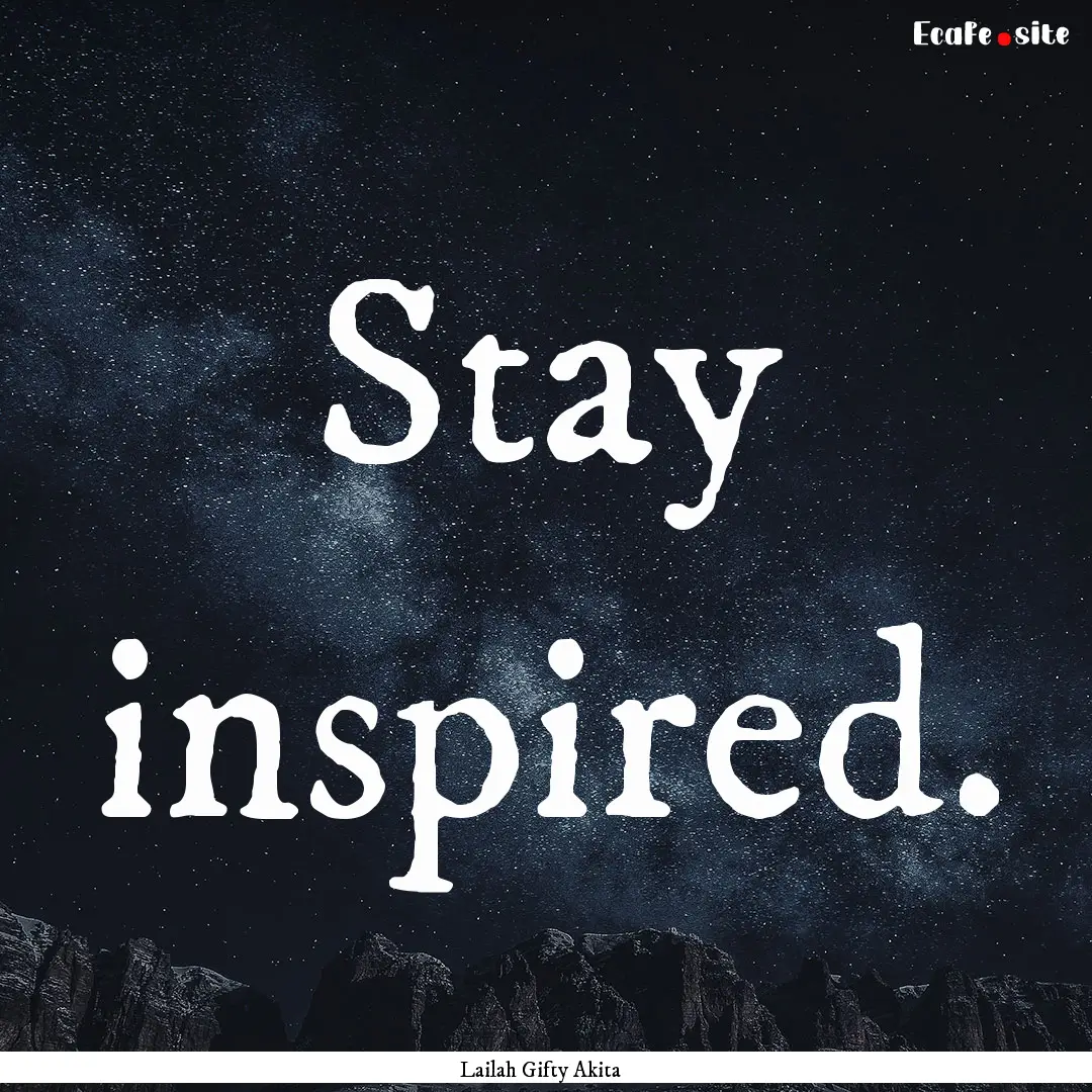 Stay inspired. : Quote by Lailah Gifty Akita