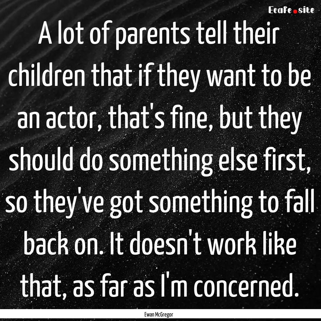 A lot of parents tell their children that.... : Quote by Ewan McGregor