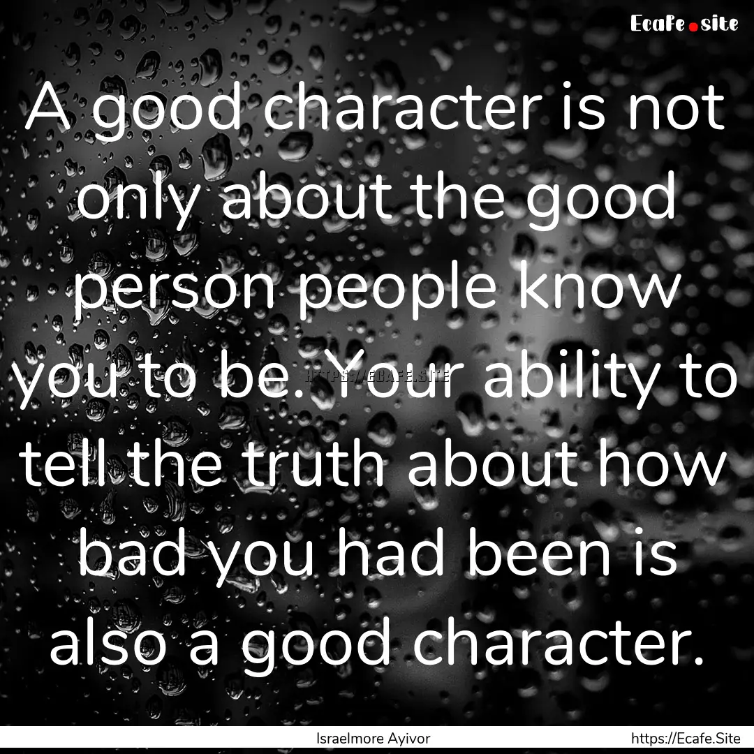 A good character is not only about the good.... : Quote by Israelmore Ayivor