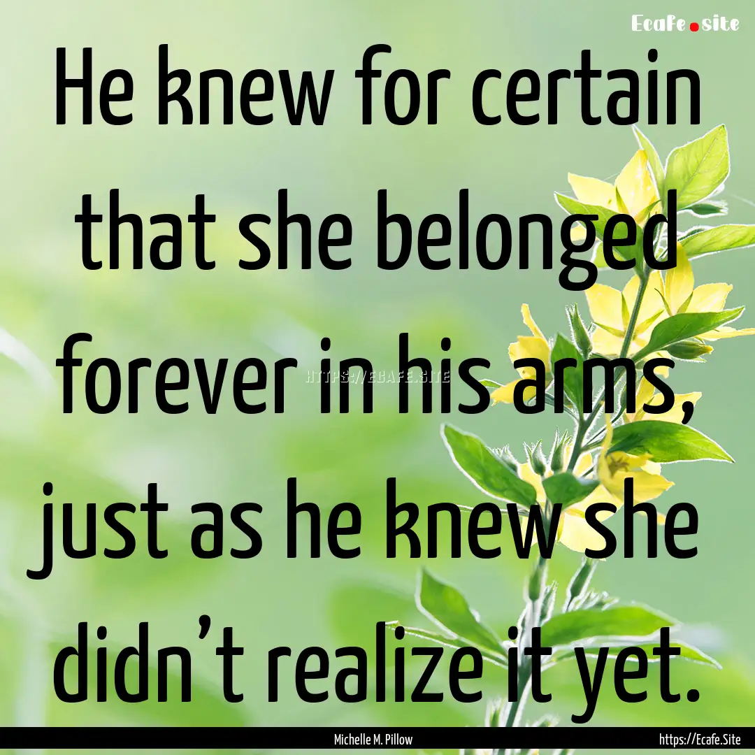 He knew for certain that she belonged forever.... : Quote by Michelle M. Pillow