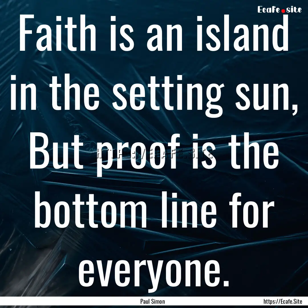 Faith is an island in the setting sun, But.... : Quote by Paul Simon