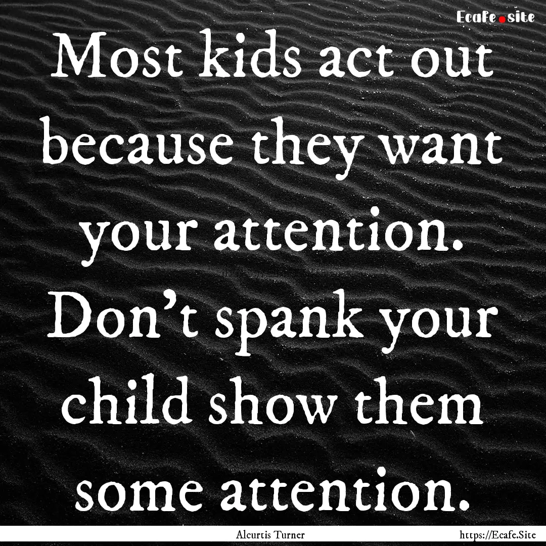 Most kids act out because they want your.... : Quote by Alcurtis Turner