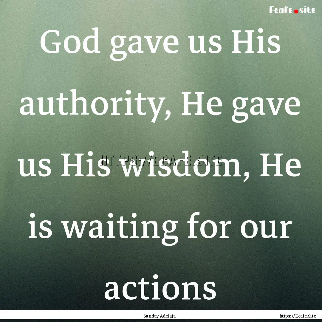 God gave us His authority, He gave us His.... : Quote by Sunday Adelaja