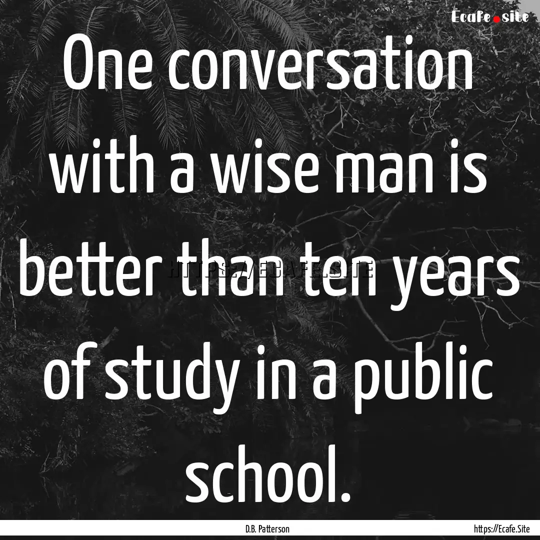 One conversation with a wise man is better.... : Quote by D.B. Patterson