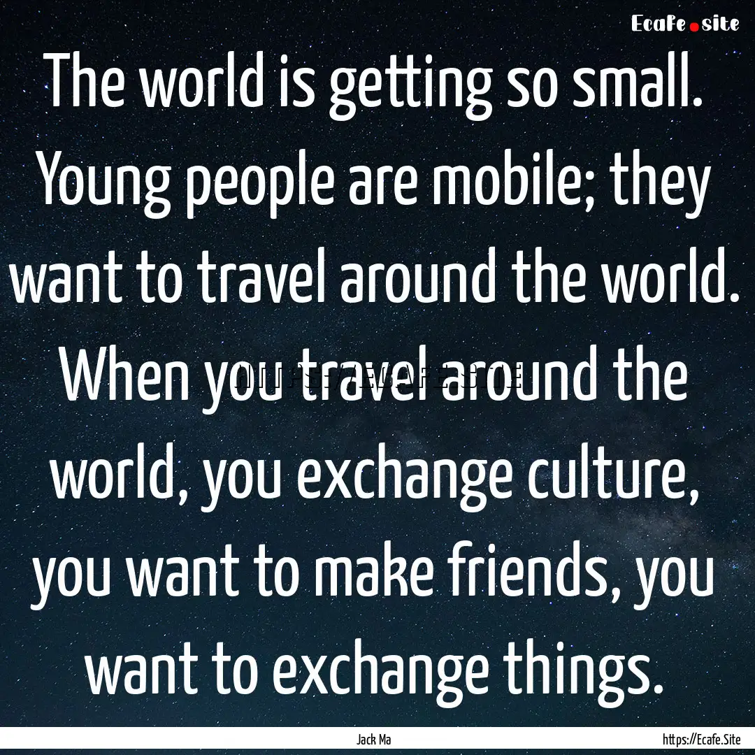 The world is getting so small. Young people.... : Quote by Jack Ma