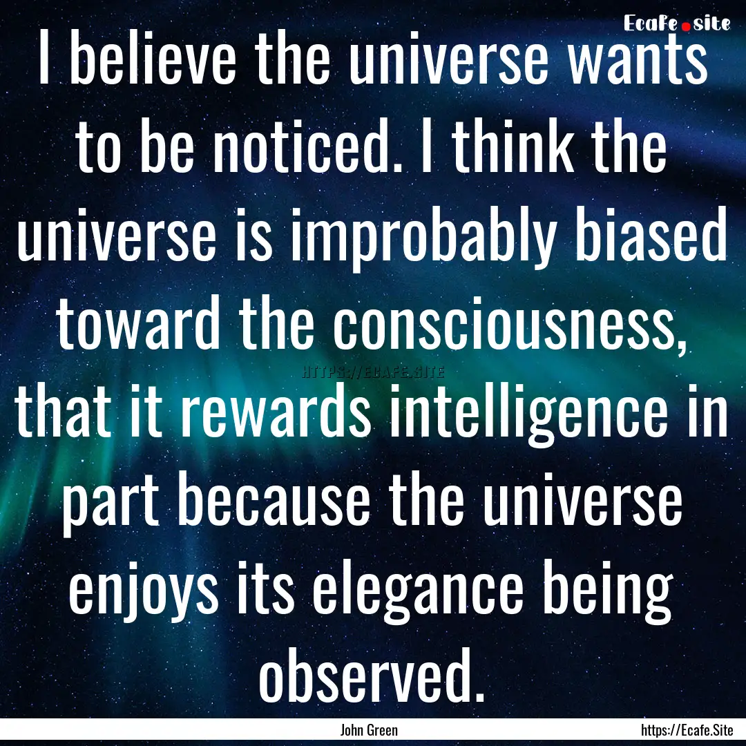 I believe the universe wants to be noticed..... : Quote by John Green