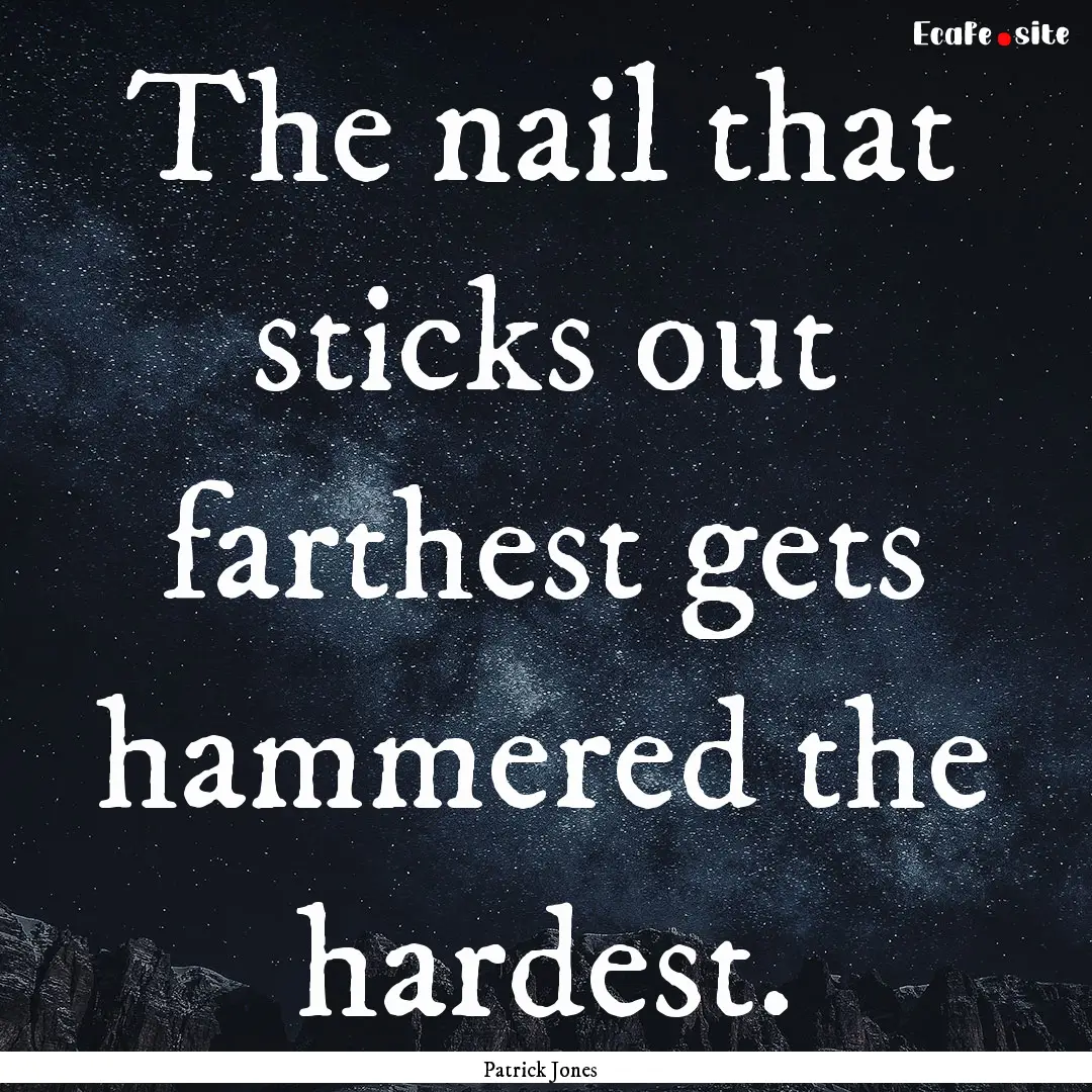 The nail that sticks out farthest gets hammered.... : Quote by Patrick Jones