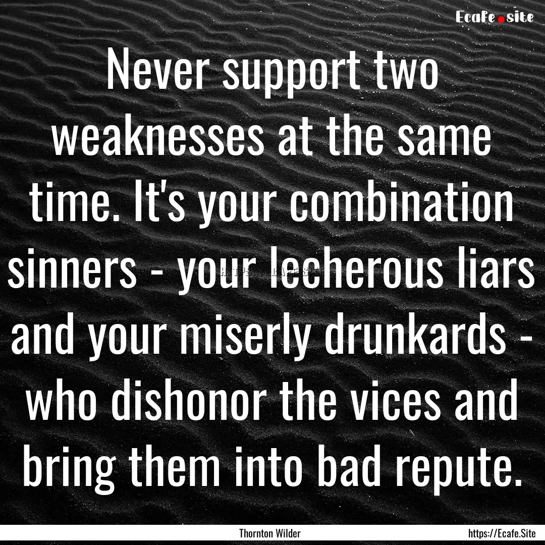 Never support two weaknesses at the same.... : Quote by Thornton Wilder