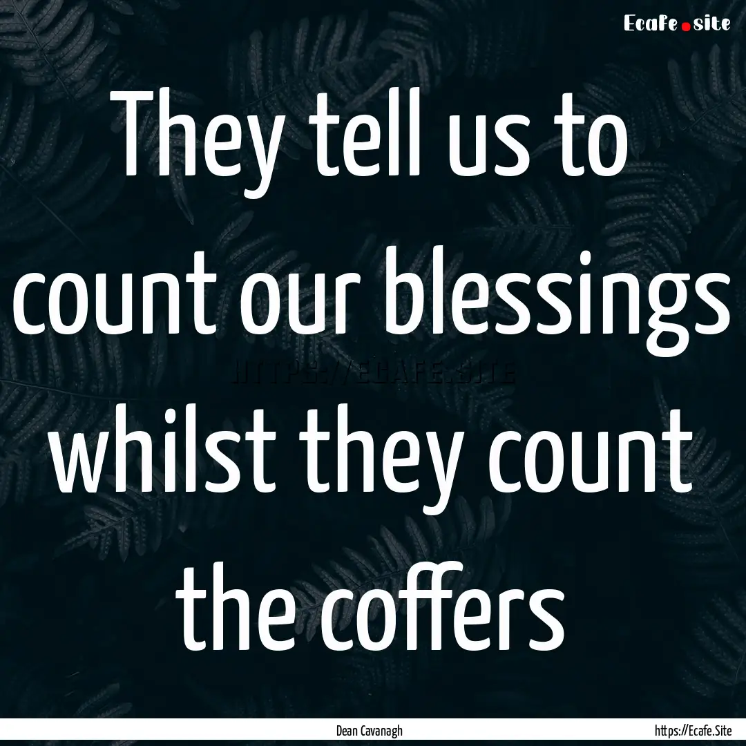 They tell us to count our blessings whilst.... : Quote by Dean Cavanagh