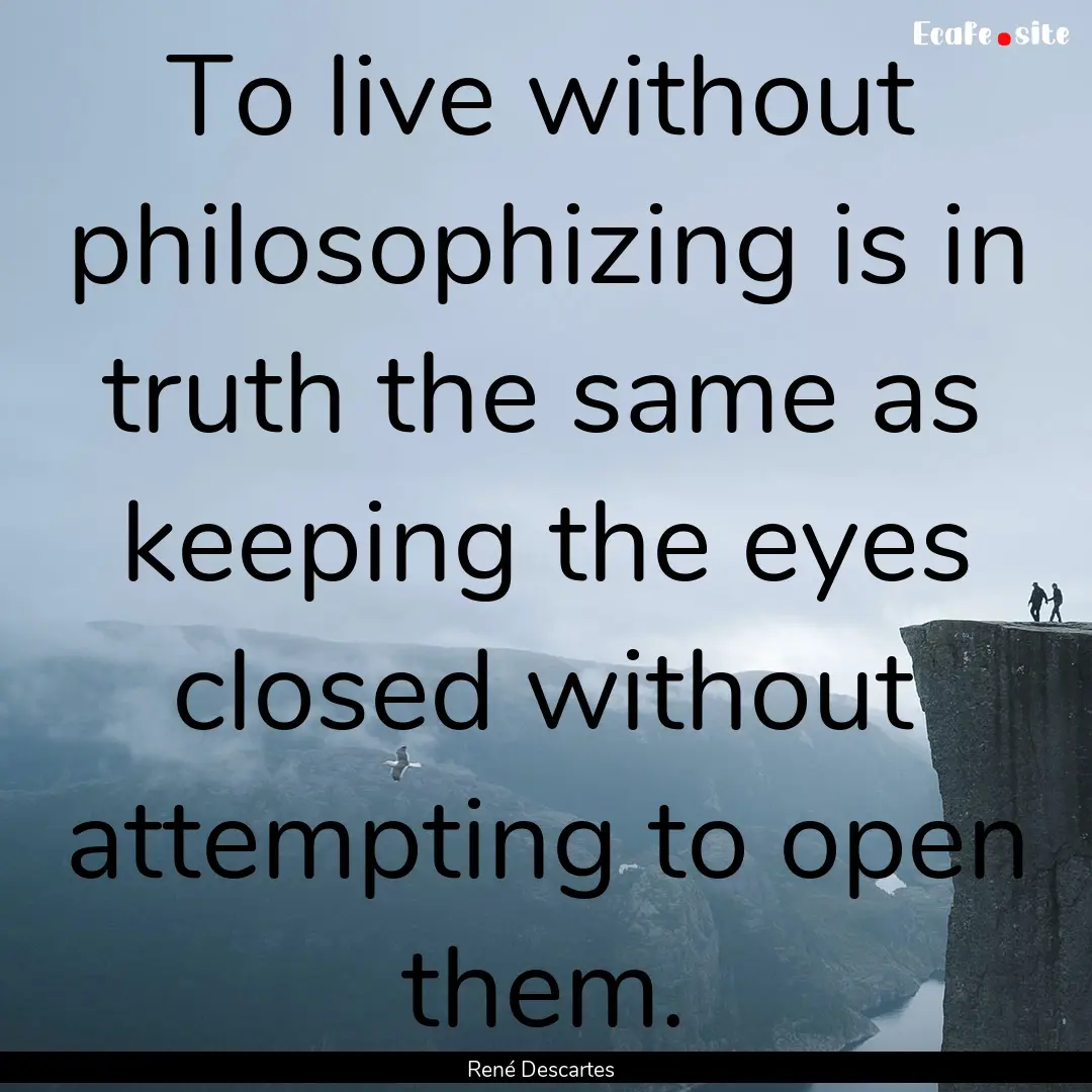 To live without philosophizing is in truth.... : Quote by René Descartes