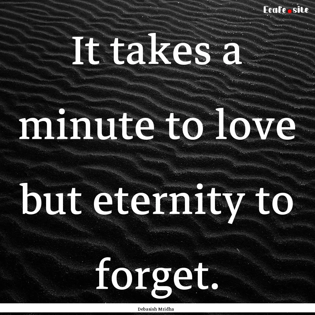 It takes a minute to love but eternity to.... : Quote by Debasish Mridha