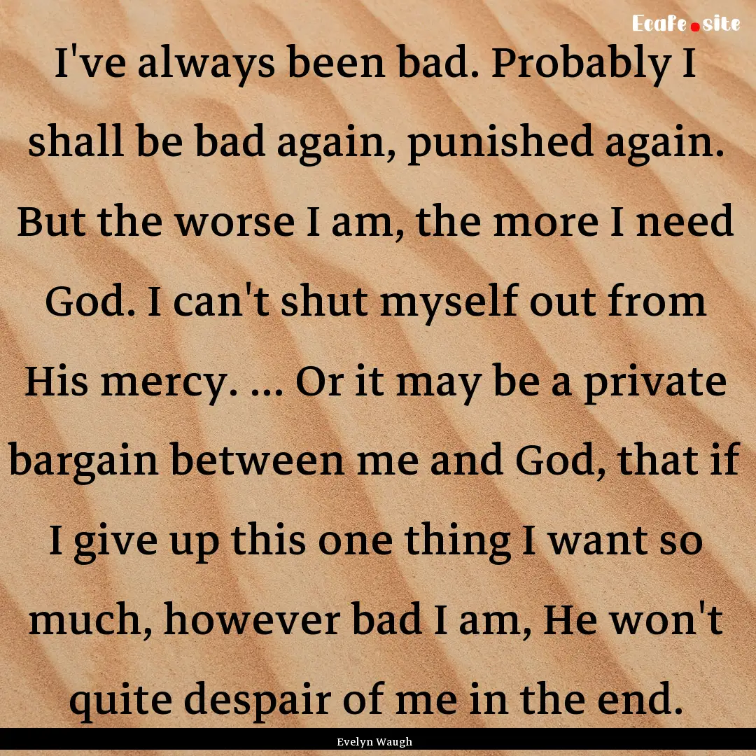 I've always been bad. Probably I shall be.... : Quote by Evelyn Waugh