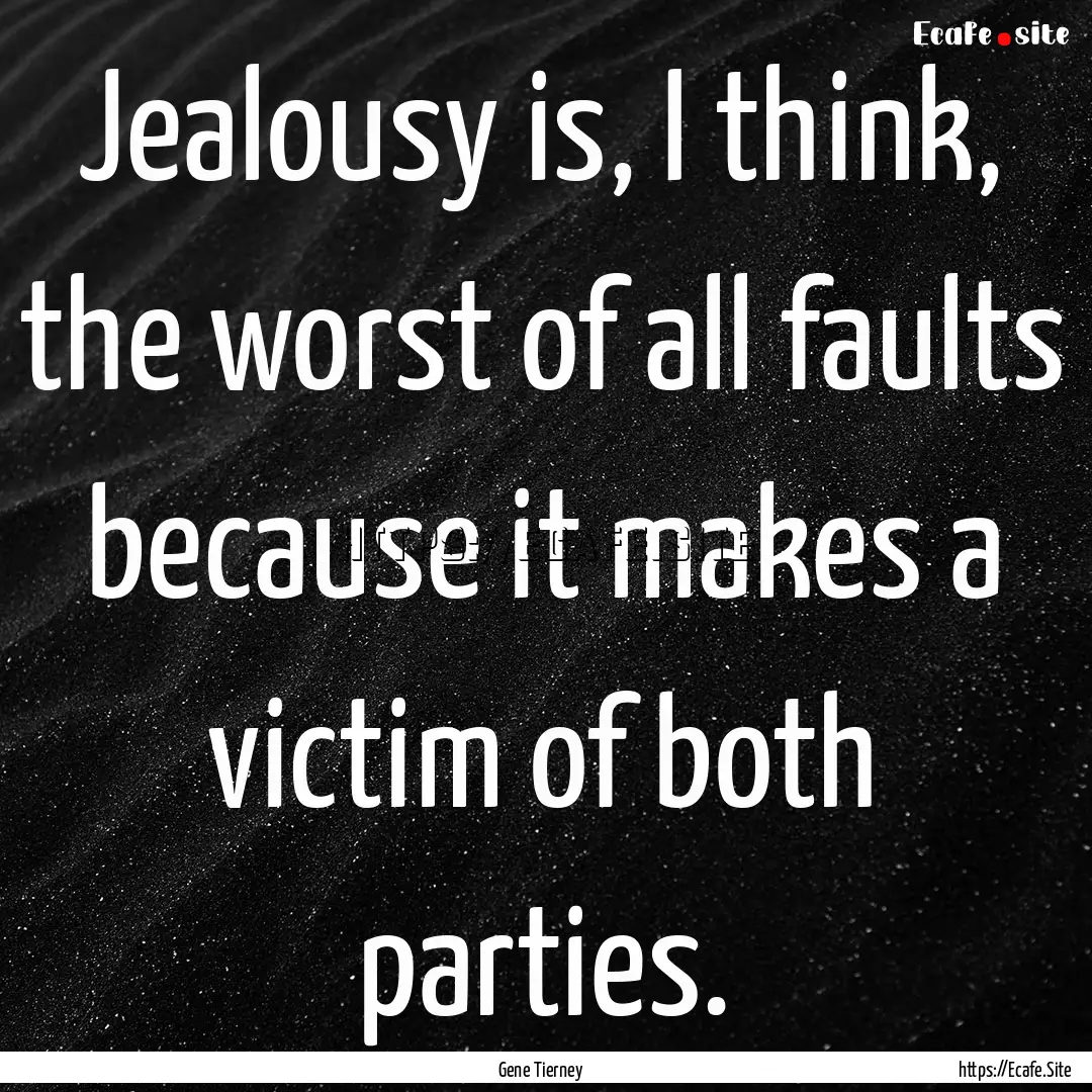 Jealousy is, I think, the worst of all faults.... : Quote by Gene Tierney