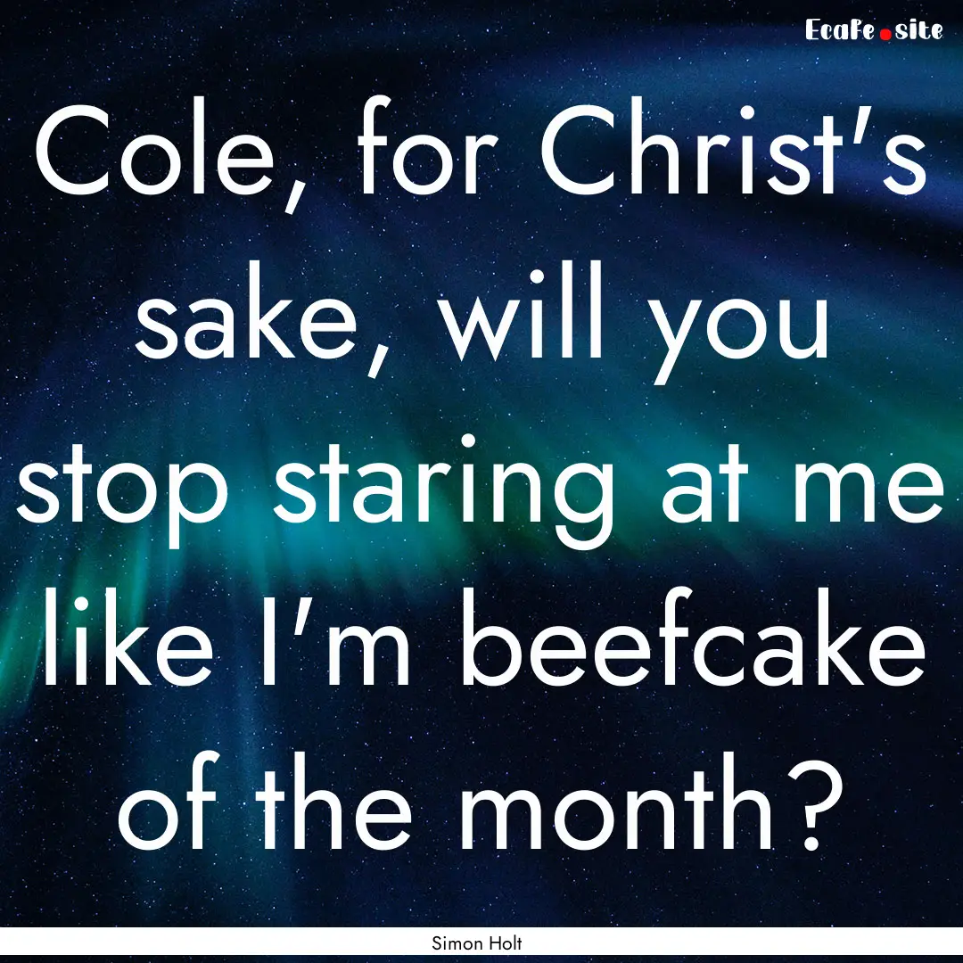 Cole, for Christ's sake, will you stop staring.... : Quote by Simon Holt