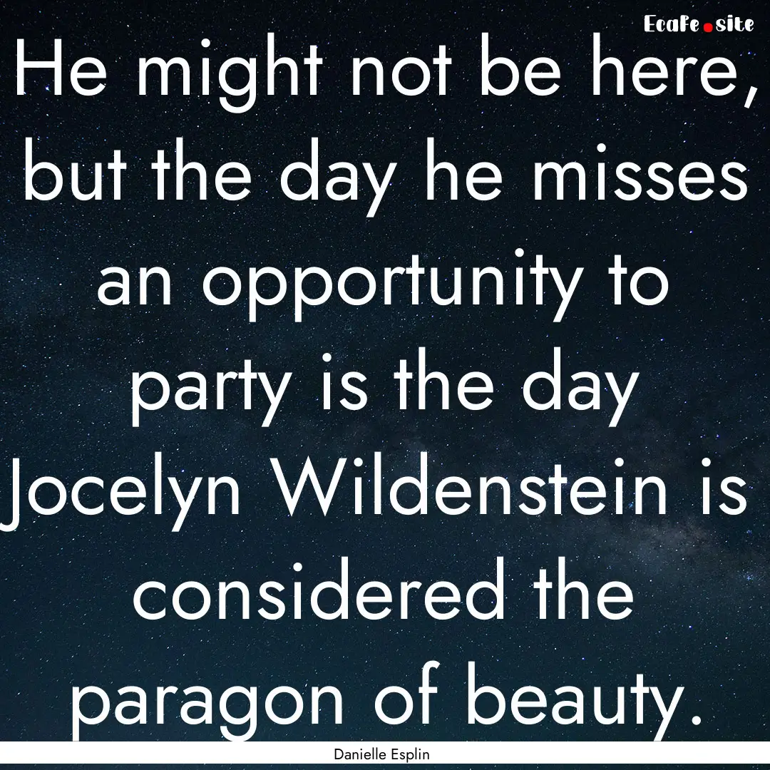 He might not be here, but the day he misses.... : Quote by Danielle Esplin