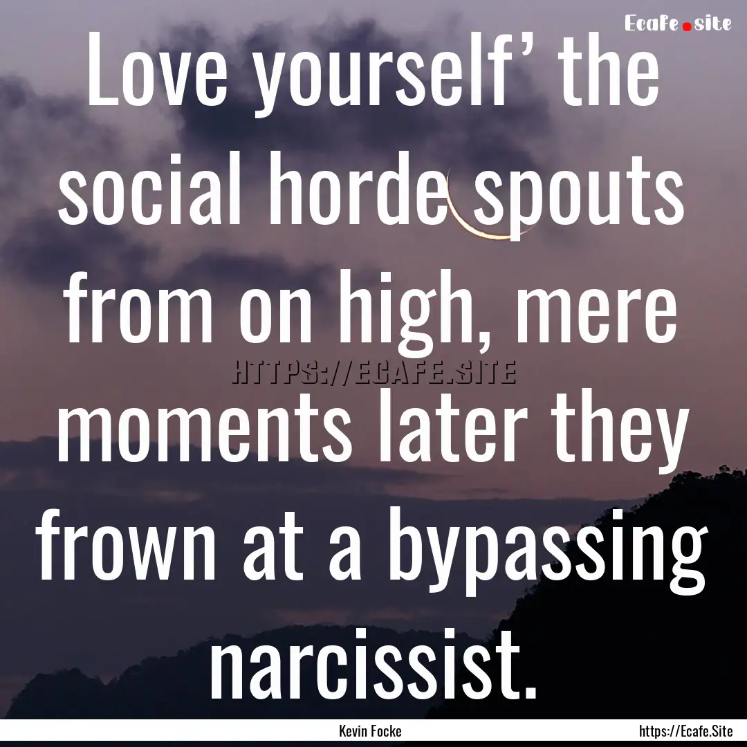 Love yourself’ the social horde spouts.... : Quote by Kevin Focke